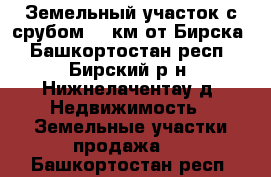 Земельный участок с срубом 30 км от Бирска - Башкортостан респ., Бирский р-н, Нижнелачентау д. Недвижимость » Земельные участки продажа   . Башкортостан респ.